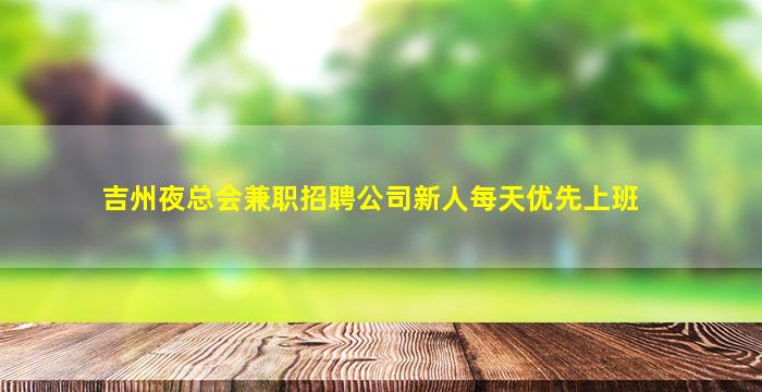 吉州夜总会兼职招聘公司新人每天优先上班
